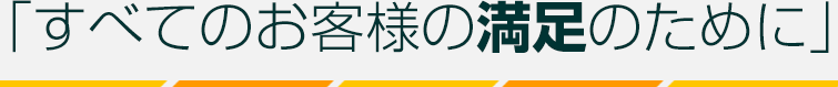 すべてのお客様の満足のために